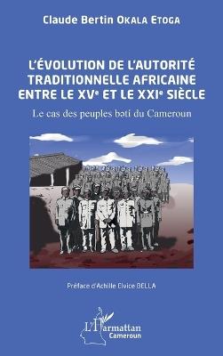 L'évolution de l'autorité traditionnelle africaine entre le XVe et le XXIe siècle: Le cas des peuples bətí du Cameroun - Claude Bertin Okala Etoga - cover