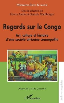 Regards sur le Congo: Art, culture et histoire d'une société africaine cosmopolite - Flavia Aiello,Daniela Waldburger - cover