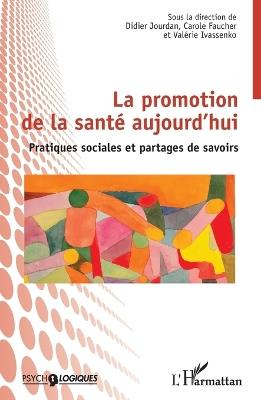 La promotion de la santé aujourd'hui: Pratiques sociales et partages de savoirs - Didier Jourdan,Carole Faucher,Valérie Ivassenko - cover