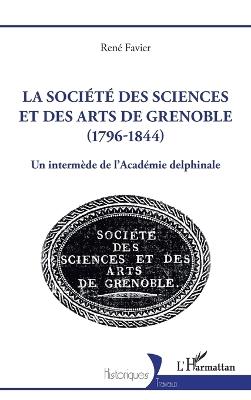 La société des sciences et des arts de Grenoble (1796-1844): Un intermède de l'Académie delphinale - René Favier - cover