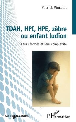 TDAH, HPI, HPE, zèbre ou enfant ludion: Leurs formes et leur complexité - Patrick Vincelet - cover