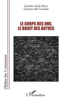 Le corps des uns, le bruit des autres - Léandre-Alain Baker,Emmanuelle Guiraud - cover