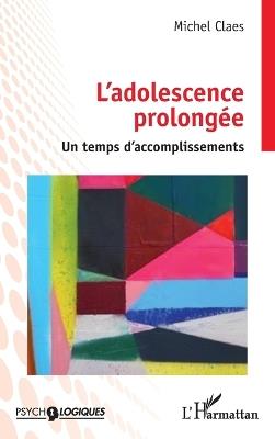 L'adolescence prolongée: Un temps d'accomplissements - Michel Claes - cover