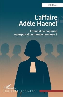 L'affaire Adèle Haenel: Tribunal de l'opinion ou espoir d'un monde nouveau ? - Eric Rivoire - cover