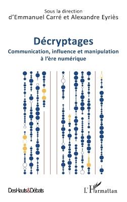Décryptages: Communication, influence et manipulation à l'ère numérique - Emmanuel Carré,Alexandre Eyriès - cover