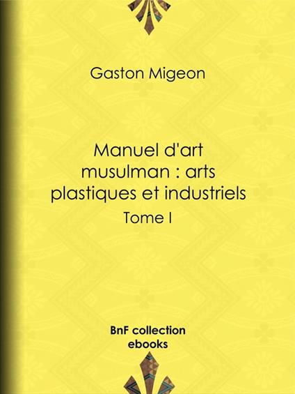 Manuel d'art musulman : Arts plastiques et industriels