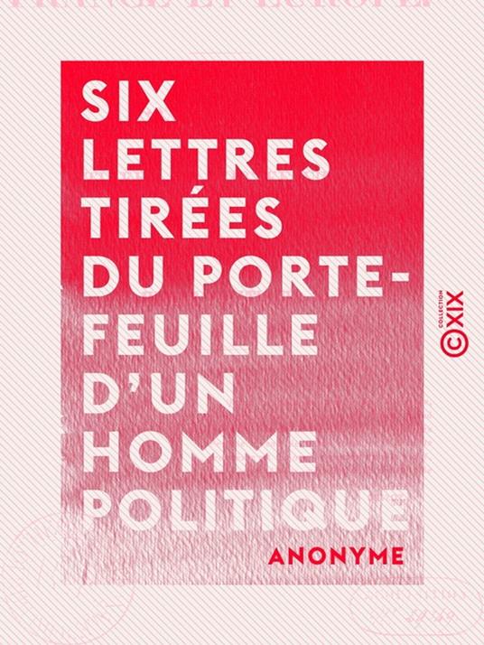 Six lettres tirées du porte-feuille d'un homme politique