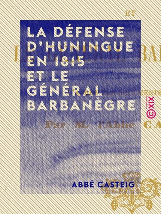 La Défense d'Huningue en 1815 et le général Barbanègre