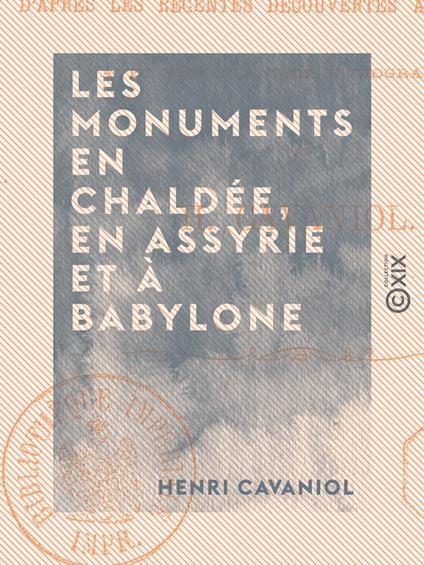 Les Monuments en Chaldée, en Assyrie et à Babylone - D'après les récentes découvertes archéologiques