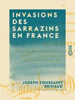 Invasions des Sarrazins en France - Et de France en Savoie, en Piémont et dans la Suisse pendant les 8e, 9e et 10e siècles de notre ère