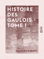 Histoire des Gaulois - Tome I - Depuis les temps les plus reculés jusqu'à l'entière soumission de la Gaule à la domination romaine