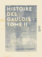 Histoire des Gaulois - Tome II - Depuis les temps les plus reculés jusqu'à l'entière soumission de la Gaule à la domination romaine