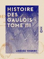 Histoire des Gaulois - Tome III - Depuis les temps les plus reculés jusqu'à l'entière soumission de la Gaule à la domination romaine
