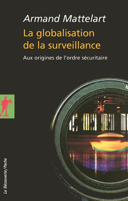 La globalisation de la surveillance - Aux origines de l'ordre sécuritaire