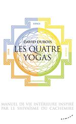 Les Quatre yogas - Manuel de vie intérieure inspiré par le shivaïsme du Cachemire