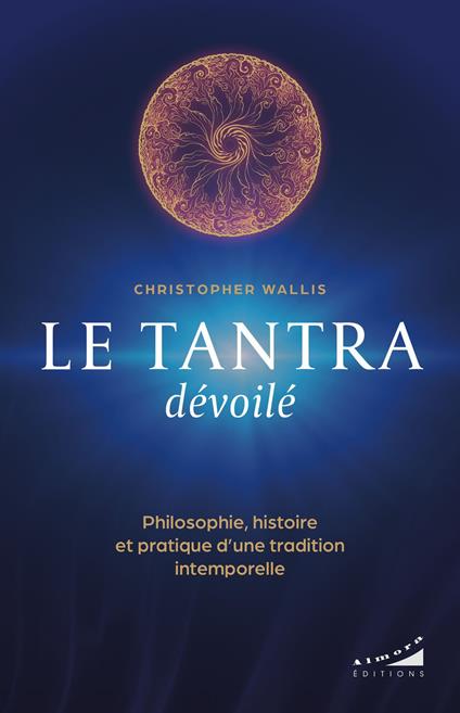 Le tantra dévoilé - Philosophie, histoire et pratique d'une tradition intemporelle