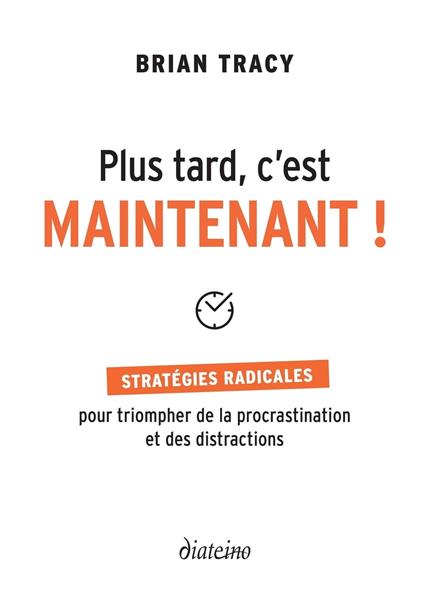 Plus tard, c'est maintenant - Stratégie radicales pour triompher de la procrastination et des distractions