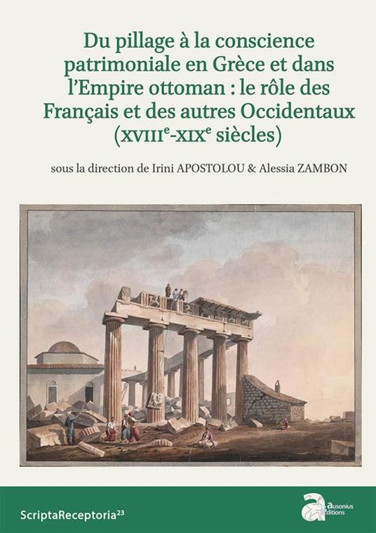 Du pillage à la conscience patrimoniale en Grèce et dans l’Empire ottoman : le rôle des Français et des autres Occidentaux (xviiie-xixe siècles)