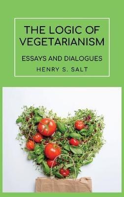 The Logic of Vegetarianism: Essays and Dialogues - Henry S Salt - cover