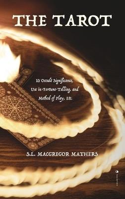 The Tarot: Its Occult Significance, Use in Fortune-Telling, and Method of Play, Etc. - S L MacGregor Mathers - cover
