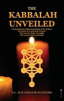 The Kabbalah Unveiled: Containing the following Books of the Zohar: The Book of Concealed Mystery; The Greater Holy Assembly; The Lesser Holy Assembly - S L MacGregor Mathers - cover