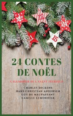 24 Contes de Noël: Calendrier de l'Avent Féerique - Charles Dickens,Hans Christian Andersen,Guy De Maupassant - cover