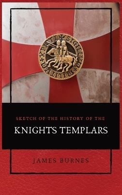 Sketch of the History of the Knights Templars: Illustrated - James Burnes - cover