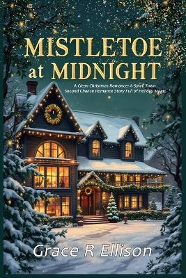 Mistletoe at Midnight: A Clean Christmas Romance: A Small Town Second Chance Romance Story Full of Holiday Magic - Grace R Ellison - cover