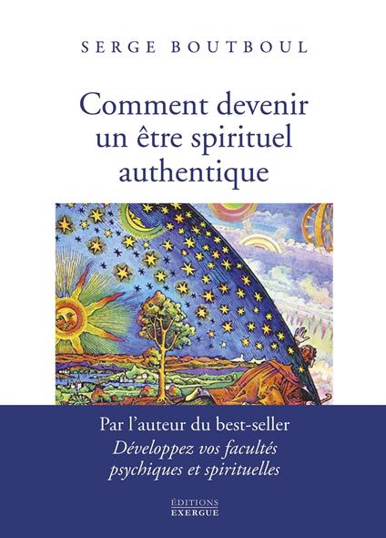 Comment devenir un être spirituel authentique - Les clés pratiques d'ouverture de conscience et d'éveil