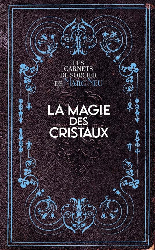 La Magie des Cristaux - Les carnets de sorcier de Marc Neu