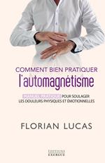 Comment bien pratiquer l'automagnétisme - Manuel pratique pour soulager les douleurs physiques et émotionnelles