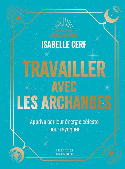 Travailler avec les archanges - Apprivoiser leur énergie céleste pour rayonner