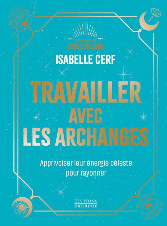 Travailler avec les archanges - Apprivoiser leur énergie céleste pour rayonner