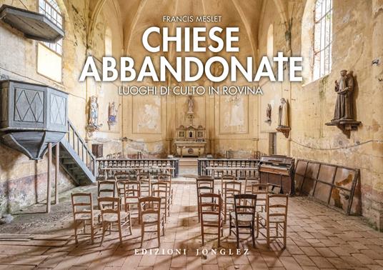 Chiese abbandonate. Luoghi di culto in rovina. Ediz. a colori - Francis Meslet - copertina