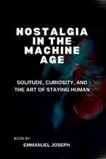Nostalgia in the Machine Age, Solitude, Curiosity, and the Art of Staying Human