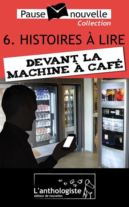 Histoires à lire devant la machine à café - 10 nouvelles, 10 auteurs - Pause-nouvelle t6