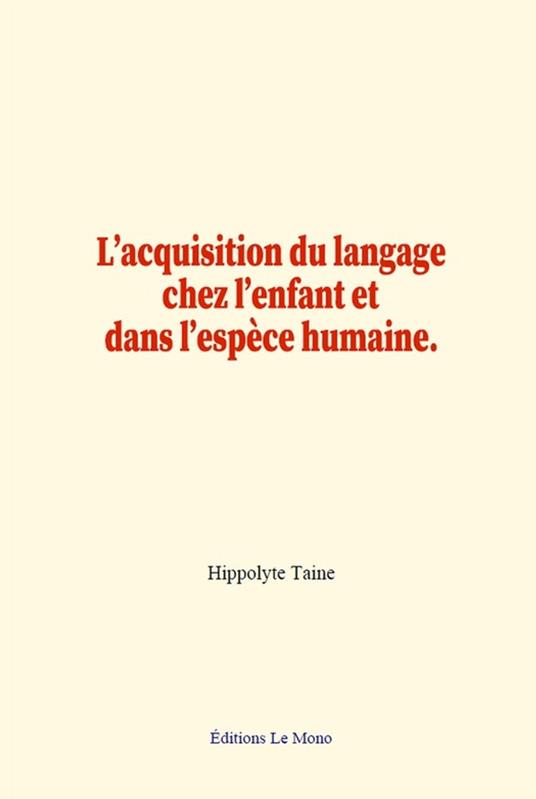 L’acquisition du langage chez l’enfant et dans l’espèce humaine. - Hippolyte Taine - ebook