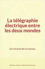 La télégraphie électrique entre les deux mondes : Un miracle de la science.