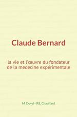 Claude Bernard : la vie et l’œuvre du fondateur de la medecine expérimentale