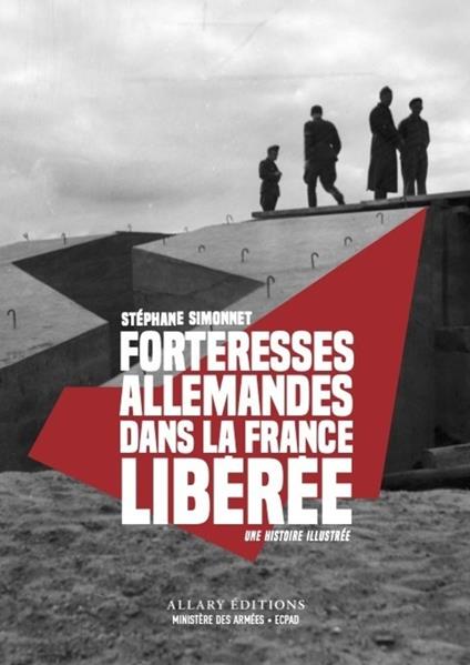 Forteresses allemandes dans la France libérée - Une histoire illustrée