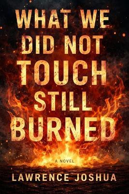 What We Did Not Touch Still Burned - Joshua Lawrence - cover