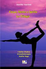 Corpo, mente e spirito. La trilogia: I sette chakra-Cristalloterapia-Hatha yoga. Nuova ediz.