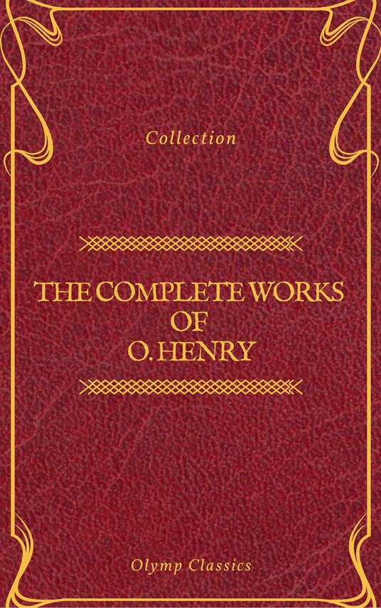 The Complete Works of O. Henry: Short Stories, Poems and Letters (Olymp Classics)