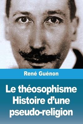 Le théosophisme. Histoire d'une pseudo-religion - René Guénon - cover