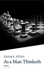 As a Man Thinketh by James Allen - Harness the Power of Your Thoughts to Transform Your Life and Achieve Lasting Success
