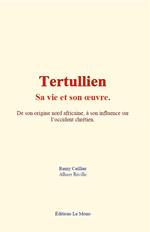 Tertullien - sa vie et son œuvre
