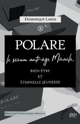 POLARE, le sérum anti-âge Miracle: Bien-être et éternelle jeunesse - Yoann Laurent-Rouault,Dominique Large - cover