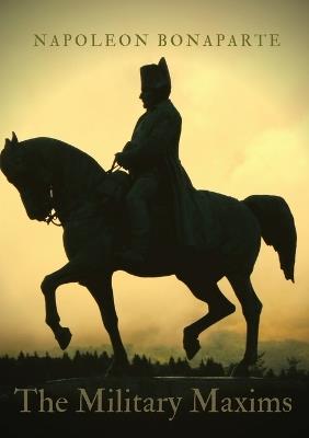 The Military Maxims: An essential volume of Napoleon's wisdom on the art of war - Napoleon Bonaparte - cover