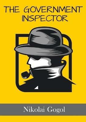 The Government Inspector: The Inspector General: A satirical play by the Russian and Ukrainian dramatist Nikolai Gogol - Nikolai Gogol - cover