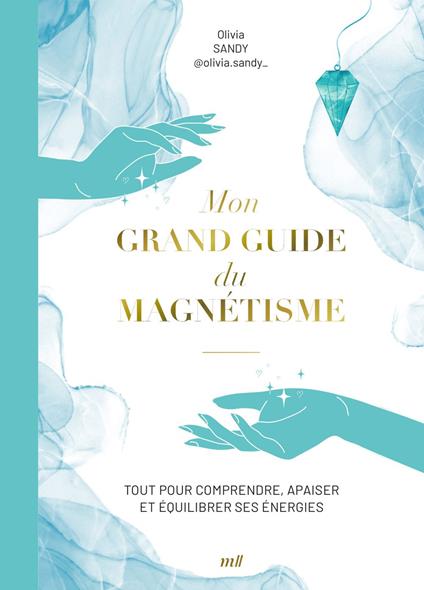 Mon grand guide du magnétisme : Tout pour comprendre, apaiser et équilibrer ses énergies